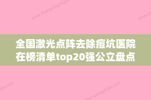 全国激光点阵去除痘坑医院在榜清单top20强公立盘点-整形价格超实惠 - 整形之家