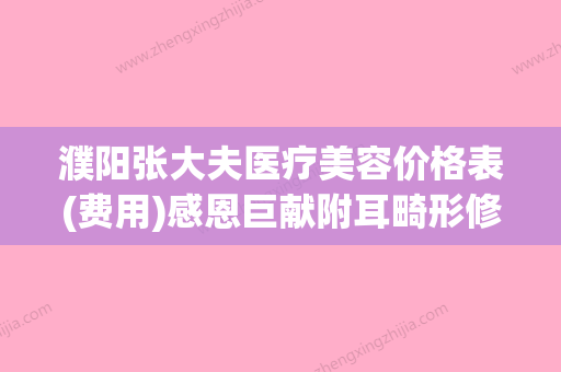 濮阳张大夫医疗美容价格表(费用)感恩巨献附耳畸形修复舒展手术案例 - 整形之家