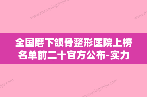 全国磨下颌骨整形医院上榜名单前二十官方公布-实力不可小觑(磨下颌骨多少钱大概) - 整形之家