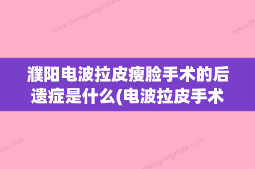 濮阳电波拉皮瘦脸手术的后遗症是什么(电波拉皮手术多少钱一疗程) - 整形之家