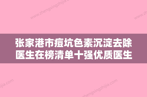 张家港市痘坑色素沉淀去除医生在榜清单十强优质医生出挑-张家港市范启江主任医师整形医生 - 整形之家