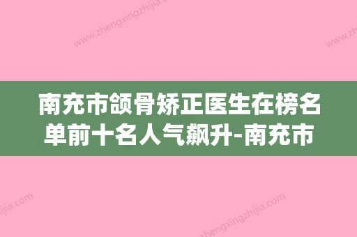 南充市颌骨矫正医生在榜名单前十名人气飙升-南充市兰秀口腔医生(南充哪家医院矫正牙齿比较好) - 整形之家