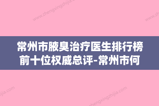 常州市腋臭治疗医生排行榜前十位权威总评-常州市何寅翔整形医生(常州哪些药房有何氏狐臭净) - 整形之家