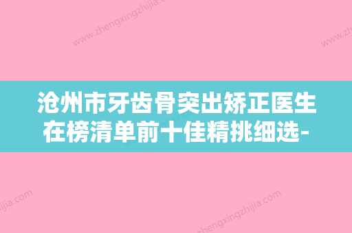 沧州市牙齿骨突出矫正医生在榜清单前十佳精挑细选-沧州市牙齿骨突出矫正口腔医生 - 整形之家