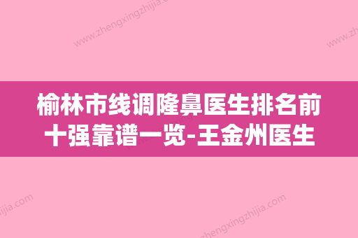 榆林市线调隆鼻医生排名前十强靠谱一览-王金州医生到底可不可靠(榆林整形医院) - 整形之家