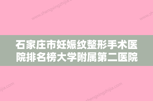 石家庄市妊娠纹整形手术医院排名榜大学附属第二医院整形美容-石家庄凯美医疗美容诊所同台竞技争高下 - 整形之家