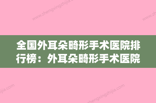 全国外耳朵畸形手术医院排行榜：外耳朵畸形手术医院前50位敲定(耳朵畸形手术成功案例) - 整形之家