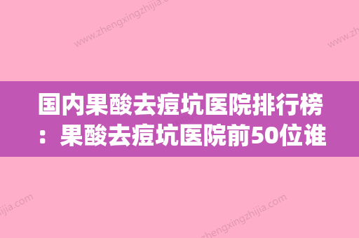 国内果酸去痘坑医院排行榜：果酸去痘坑医院前50位谁技术好(果酸修复痘坑) - 整形之家