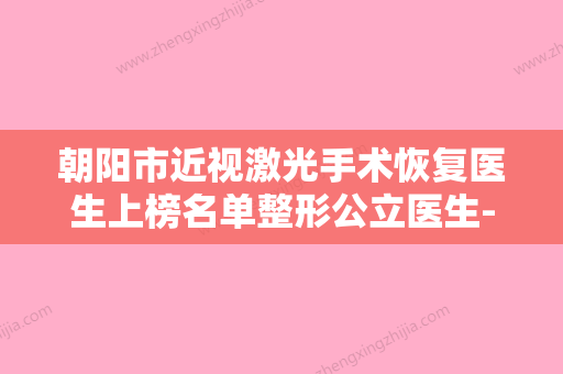 朝阳市近视激光手术恢复医生上榜名单整形公立医生-朝阳市徐海燕整形医生 - 整形之家