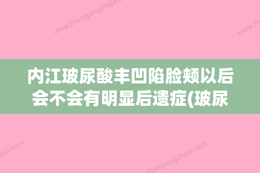 内江玻尿酸丰凹陷脸颊以后会不会有明显后遗症(玻尿酸面部凹陷填充教学视频) - 整形之家