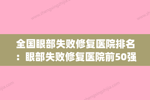 全国眼部失败修复医院排名：眼部失败修复医院前50强实名推荐(眼部失败整形修复) - 整形之家