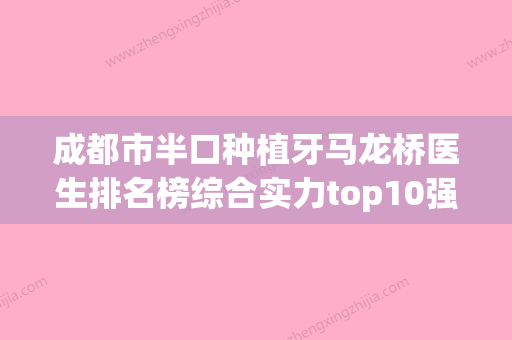 成都市半口种植牙马龙桥医生排名榜综合实力top10强靠谱名单公布-成都市JorgStrub口腔医生 - 整形之家