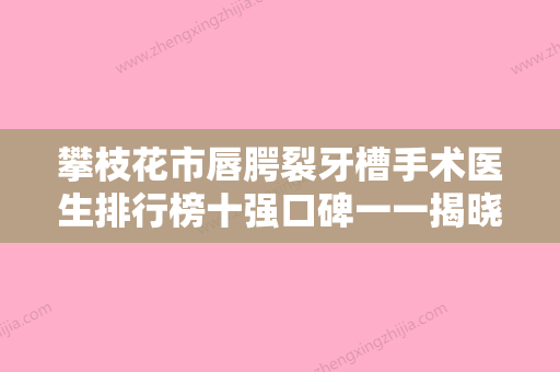 攀枝花市唇腭裂牙槽手术医生排行榜十强口碑一一揭晓-攀枝花市周颖口腔医生 - 整形之家