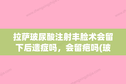 拉萨玻尿酸注射丰脸术会留下后遗症吗，会留疤吗(玻尿酸丰脸颊视频) - 整形之家