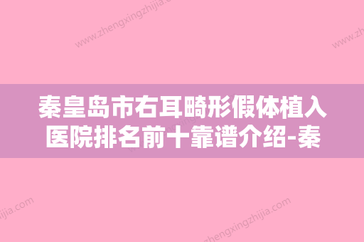 秦皇岛市右耳畸形假体植入医院排名前十靠谱介绍-秦皇岛市右耳畸形假体植入整形医院 - 整形之家