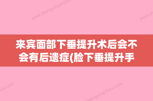 来宾面部下垂提升术后会不会有后遗症(脸下垂提升手术视频) - 整形之家