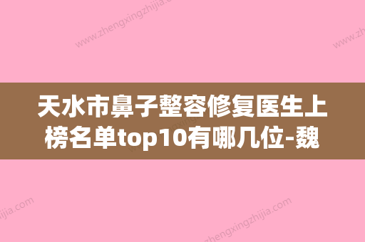 天水市鼻子整容修复医生上榜名单top10有哪几位-魏福昌医生用细节成就你的美 - 整形之家