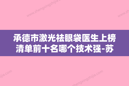 承德市激光祛眼袋医生上榜清单前十名哪个技术强-苏莉莉医生专家上榜 - 整形之家