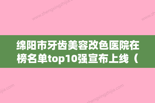 绵阳市牙齿美容改色医院在榜名单top10强宣布上线（绵阳艾美齿科整形门诊部稳居口碑人气前三） - 整形之家