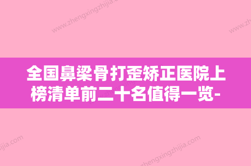 全国鼻梁骨打歪矫正医院上榜清单前二十名值得一览-打造技术口碑王牌 - 整形之家