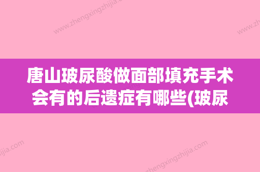 唐山玻尿酸做面部填充手术会有的后遗症有哪些(玻尿酸填充手术过程) - 整形之家