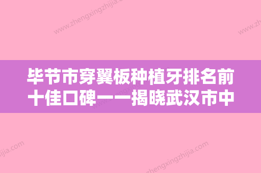 毕节市穿翼板种植牙排名前十佳口碑一一揭晓武汉市中心医-毕节市穿翼板种植牙口腔医生 - 整形之家