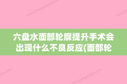 六盘水面部轮廓提升手术会出现什么不良反应(面部轮廓手术价格) - 整形之家