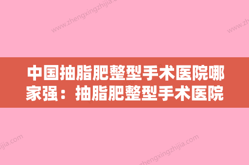 中国抽脂肥整型手术医院哪家强：抽脂肥整型手术医院前50强正规推荐 - 整形之家