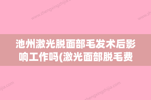 池州激光脱面部毛发术后影响工作吗(激光面部脱毛费用) - 整形之家