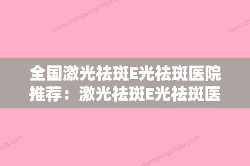 全国激光祛斑E光祛斑医院推荐：激光祛斑E光祛斑医院综合实力50强官宣 - 整形之家