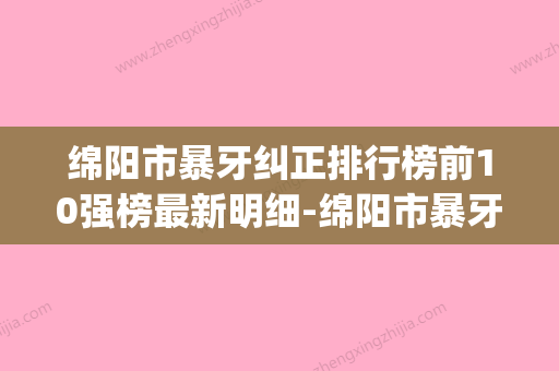 绵阳市暴牙纠正排行榜前10强榜最新明细-绵阳市暴牙纠正口腔医生(牙齿矫正绵阳口腔诊所哪家好) - 整形之家