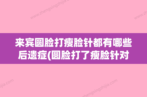 来宾圆脸打瘦脸针都有哪些后遗症(圆脸打了瘦脸针对比照片) - 整形之家