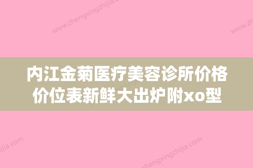 内江金菊医疗美容诊所价格价位表新鲜大出炉附xo型腿矫正手术案例(内江京菊整形医院) - 整形之家