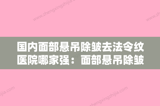 国内面部悬吊除皱去法令纹医院哪家强：面部悬吊除皱去法令纹医院50强哪几家效果好 - 整形之家