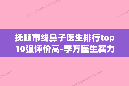 抚顺市线鼻子医生排行top10强评价高-李万医生实力领衔(附价格表)(抚顺鼻科医院) - 整形之家