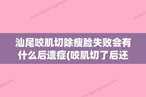 汕尾咬肌切除瘦脸失败会有什么后遗症(咬肌切了后还会长出来吗) - 整形之家