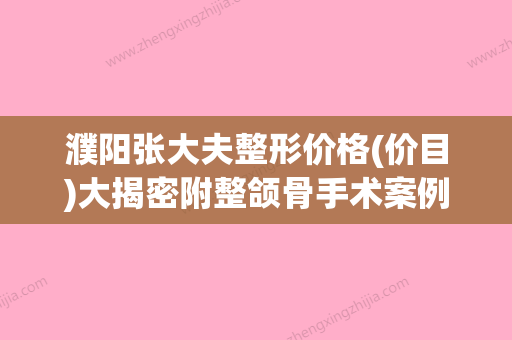 濮阳张大夫整形价格(价目)大揭密附整颌骨手术案例(濮阳张大夫怎么样) - 整形之家