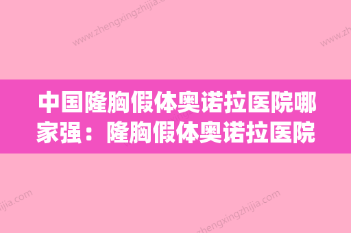 中国隆胸假体奥诺拉医院哪家强：隆胸假体奥诺拉医院top50良心名单来啦 - 整形之家