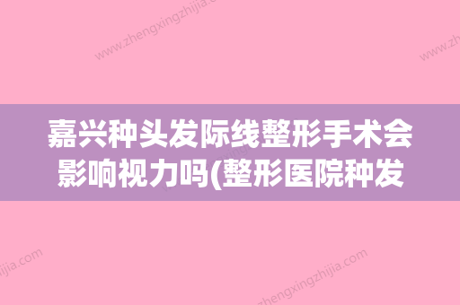 嘉兴种头发际线整形手术会影响视力吗(整形医院种发际线多少钱) - 整形之家