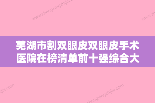 芜湖市割双眼皮双眼皮手术医院在榜清单前十强综合大评选-芜湖壹加壹整形美容更厉害 - 整形之家