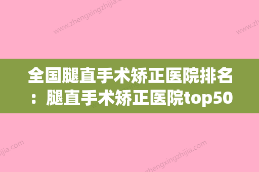 全国腿直手术矫正医院排名：腿直手术矫正医院top50强哪家口碑比较好 - 整形之家