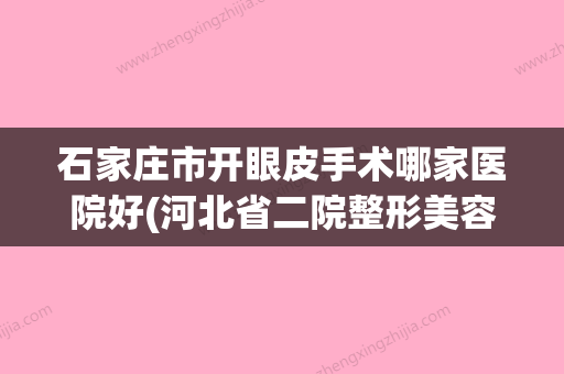 石家庄市开眼皮手术哪家医院好(河北省二院整形美容科点着看价格表_技术) - 整形之家