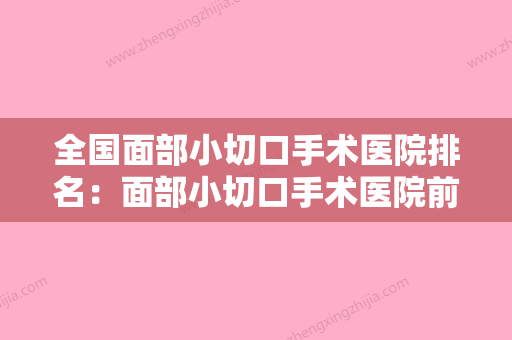 全国面部小切口手术医院排名：面部小切口手术医院前50位哪个实力强 - 整形之家