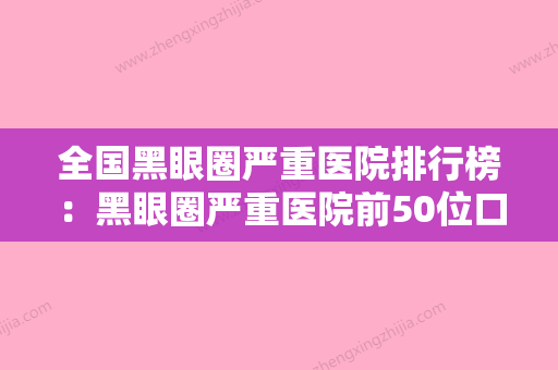 全国黑眼圈严重医院排行榜：黑眼圈严重医院前50位口碑技术均在线 - 整形之家