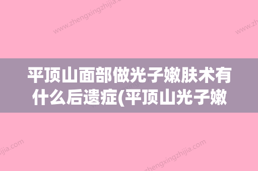 平顶山面部做光子嫩肤术有什么后遗症(平顶山光子嫩肤多少钱一次) - 整形之家