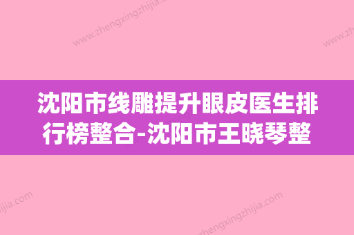 沈阳市线雕提升眼皮医生排行榜整合-沈阳市王晓琴整形医生(沈阳眼部整形医生) - 整形之家