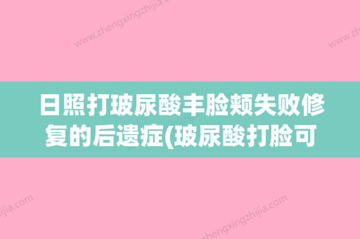 日照打玻尿酸丰脸颊失败修复的后遗症(玻尿酸打脸可以维持多久) - 整形之家