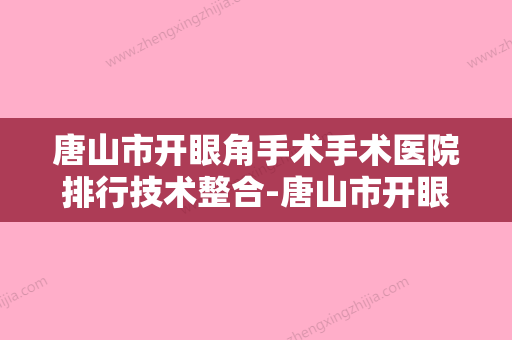 唐山市开眼角手术手术医院排行技术整合-唐山市开眼角手术手术整形医院 - 整形之家