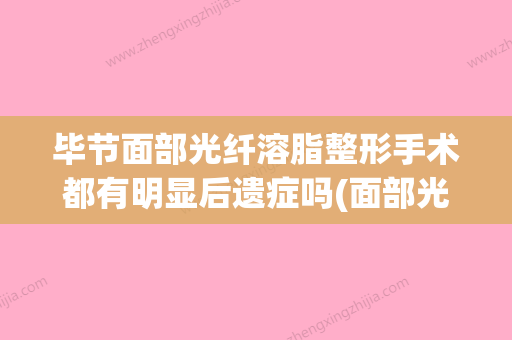 毕节面部光纤溶脂整形手术都有明显后遗症吗(面部光纤溶脂手术过程) - 整形之家