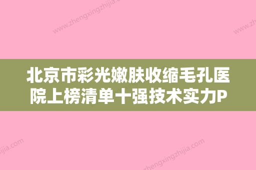 北京市彩光嫩肤收缩毛孔医院上榜清单十强技术实力PK-北京市彩光嫩肤收缩毛孔整形医院 - 整形之家